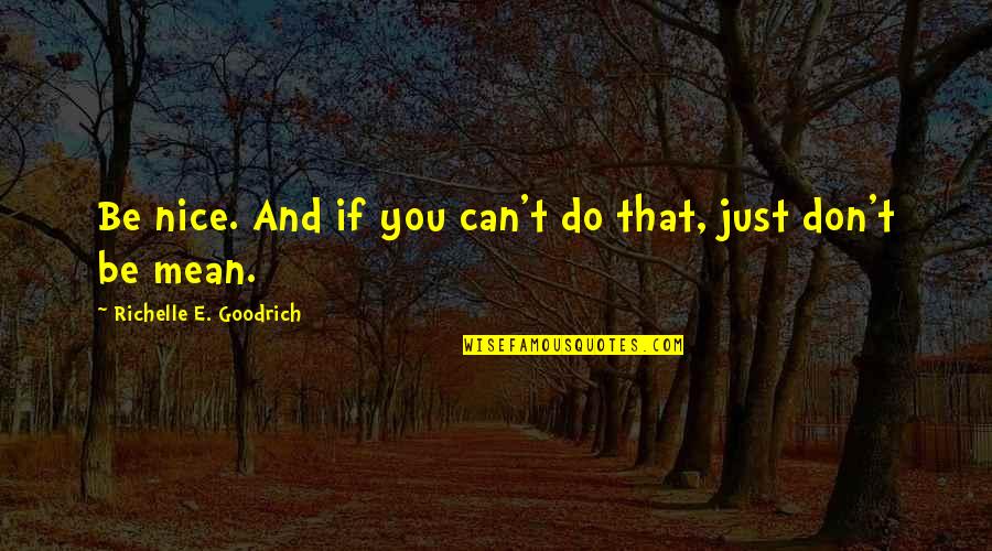 Control And Love Quotes By Richelle E. Goodrich: Be nice. And if you can't do that,