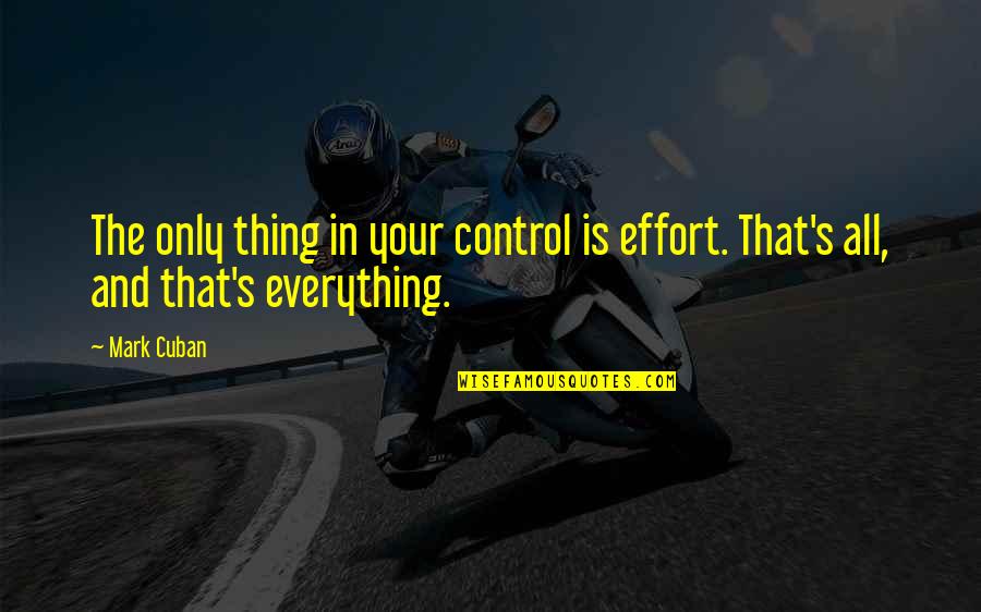 Control And Motivation Quotes By Mark Cuban: The only thing in your control is effort.
