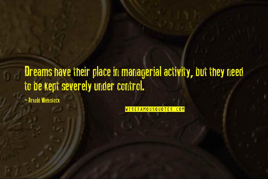 Control But Quotes By Arnold Weinstock: Dreams have their place in managerial activity, but