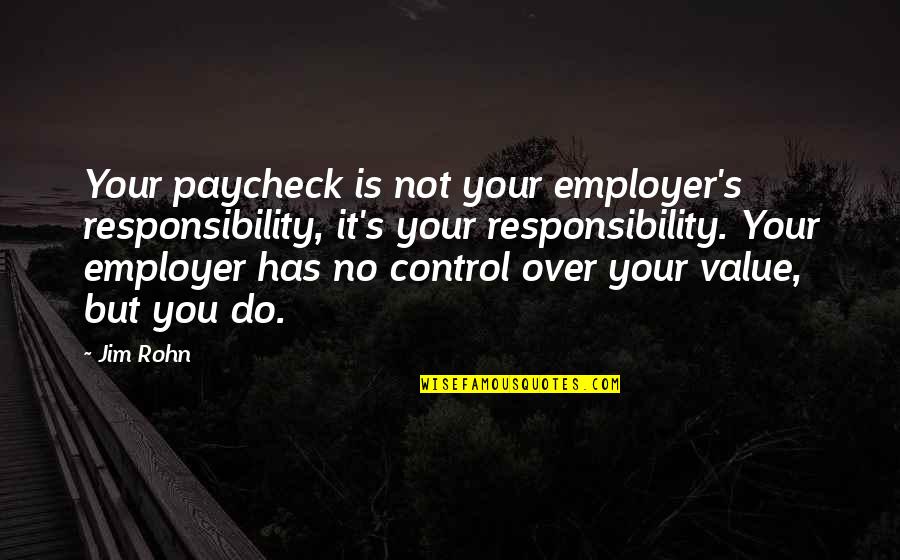 Control But Quotes By Jim Rohn: Your paycheck is not your employer's responsibility, it's