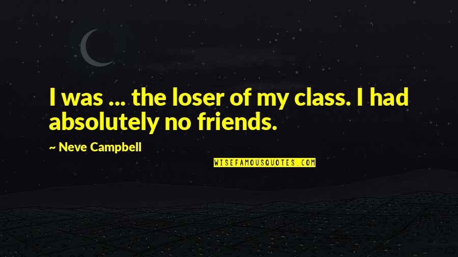 Control Feelings Emotions Quotes By Neve Campbell: I was ... the loser of my class.