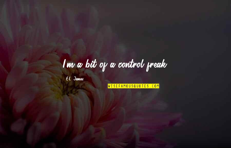 Control Freak Quotes By E.L. James: I'm a bit of a control freak.