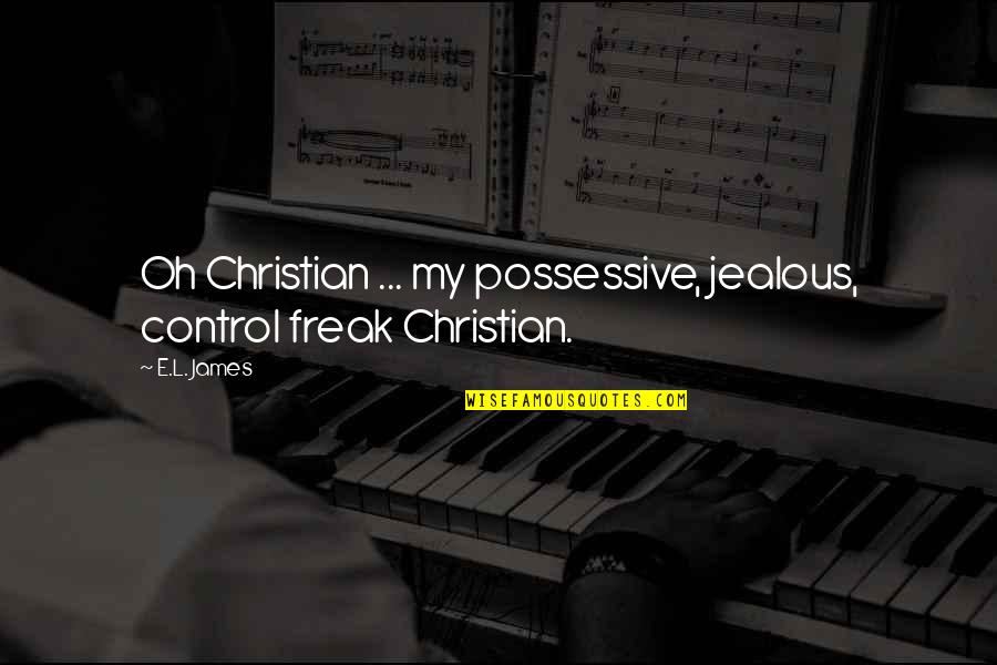 Control Freak Quotes By E.L. James: Oh Christian ... my possessive, jealous, control freak