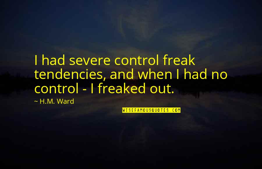 Control Freak Quotes By H.M. Ward: I had severe control freak tendencies, and when
