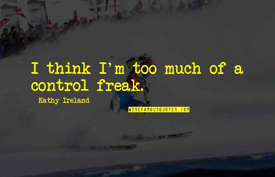 Control Freak Quotes By Kathy Ireland: I think I'm too much of a control