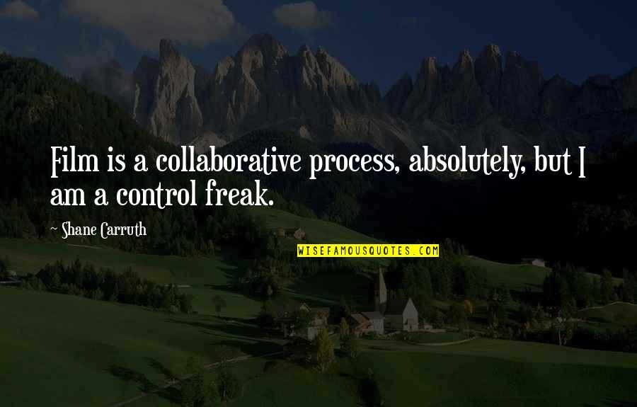 Control Freak Quotes By Shane Carruth: Film is a collaborative process, absolutely, but I