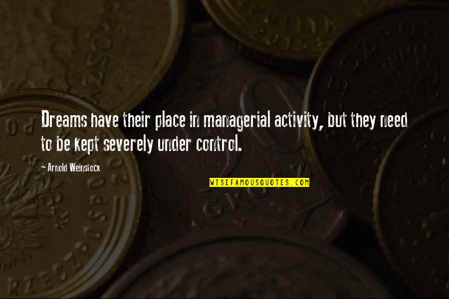 Control In Business Quotes By Arnold Weinstock: Dreams have their place in managerial activity, but