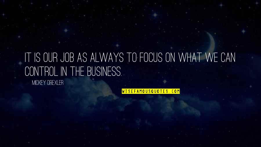 Control In Business Quotes By Mickey Drexler: It is our job as always to focus