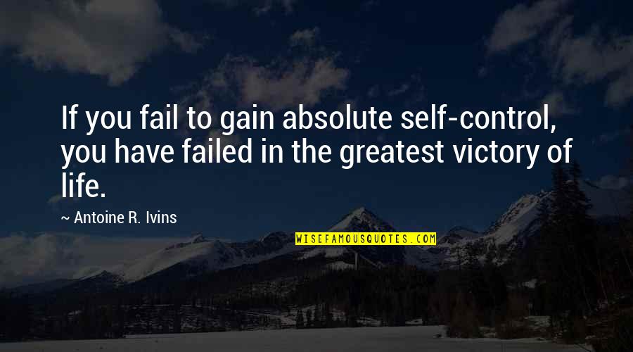 Control In Life Quotes By Antoine R. Ivins: If you fail to gain absolute self-control, you