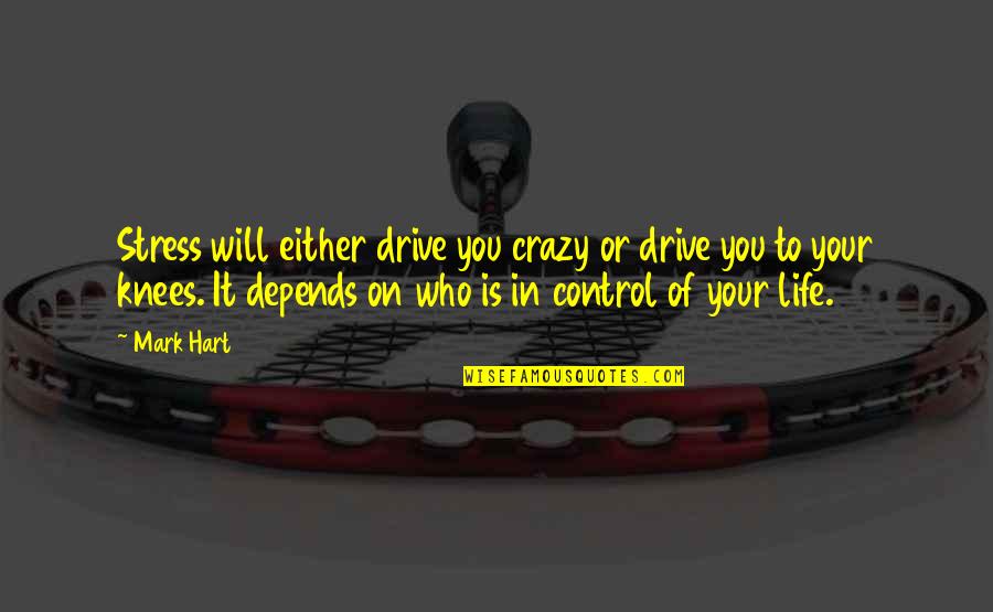 Control In Life Quotes By Mark Hart: Stress will either drive you crazy or drive