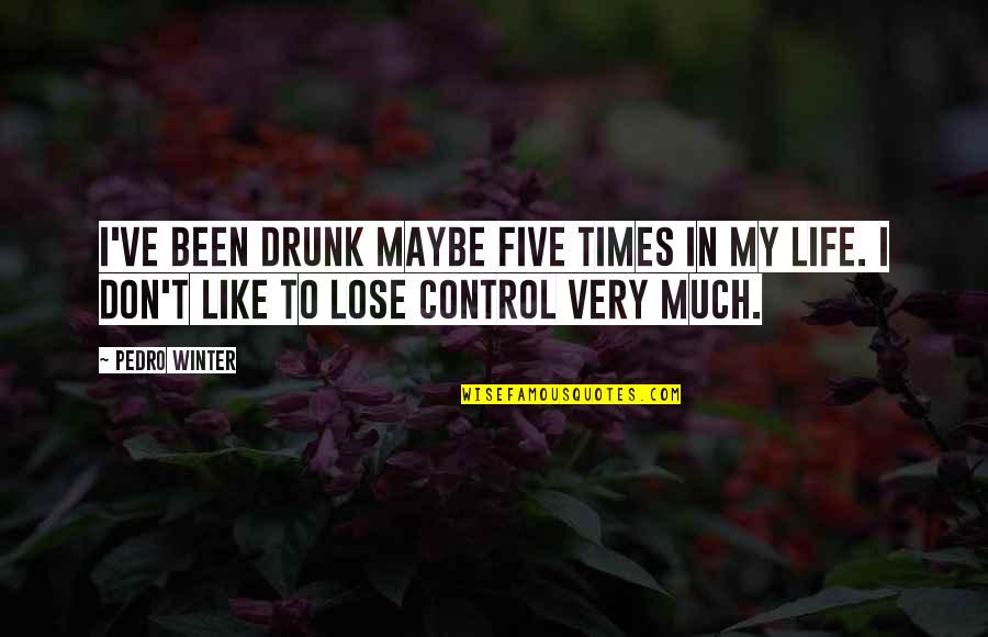 Control In Life Quotes By Pedro Winter: I've been drunk maybe five times in my