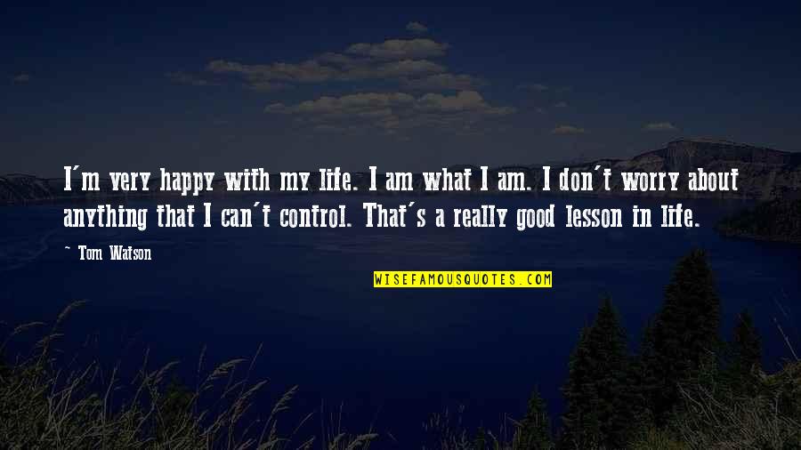 Control In Life Quotes By Tom Watson: I'm very happy with my life. I am