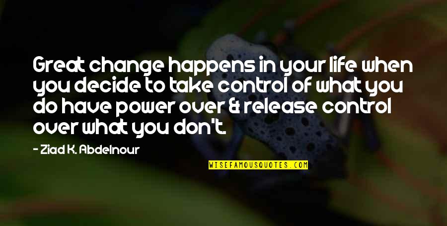 Control In Life Quotes By Ziad K. Abdelnour: Great change happens in your life when you