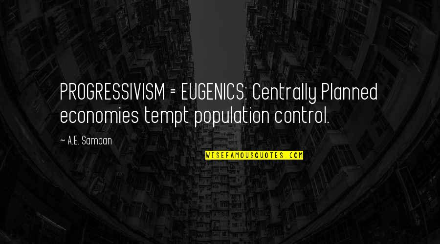 Control In Society Quotes By A.E. Samaan: PROGRESSIVISM = EUGENICS: Centrally Planned economies tempt population