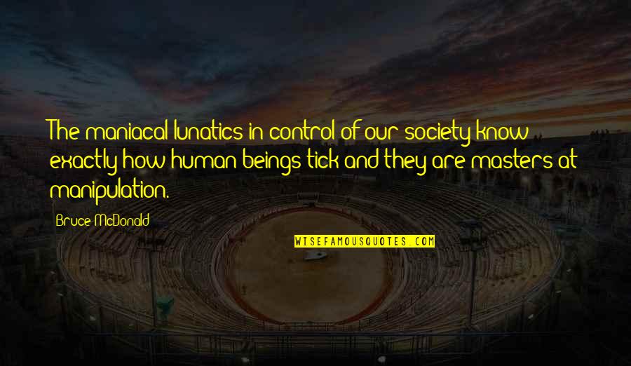 Control In Society Quotes By Bruce McDonald: The maniacal lunatics in control of our society
