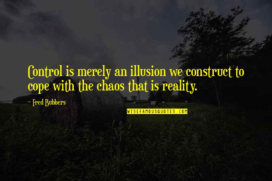 Control Is An Illusion Quotes By Fred Bubbers: Control is merely an illusion we construct to