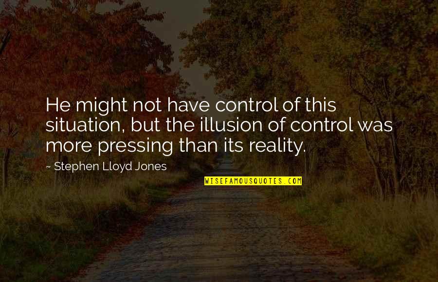 Control Is An Illusion Quotes By Stephen Lloyd Jones: He might not have control of this situation,