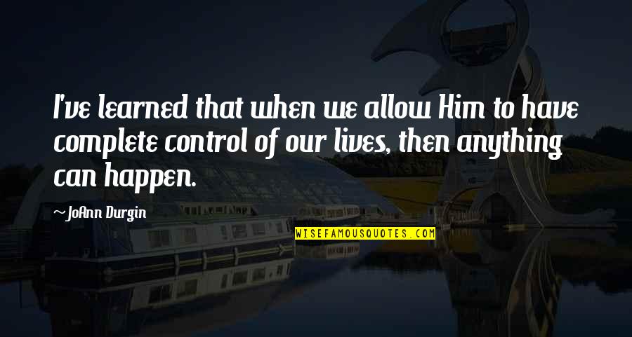 Control Lives Quotes By JoAnn Durgin: I've learned that when we allow Him to Control Lives Quotes By JoAnn Durgin: I've learned that when we allow Him to
