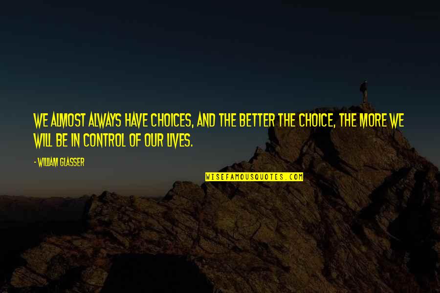 Control Lives Quotes By William Glasser: We almost always have choices, and the better Control Lives Quotes By William Glasser: We almost always have choices, and the better