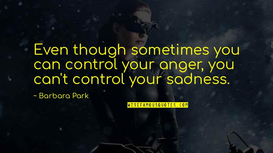 Control My Anger Quotes By Barbara Park: Even though sometimes you can control your anger,