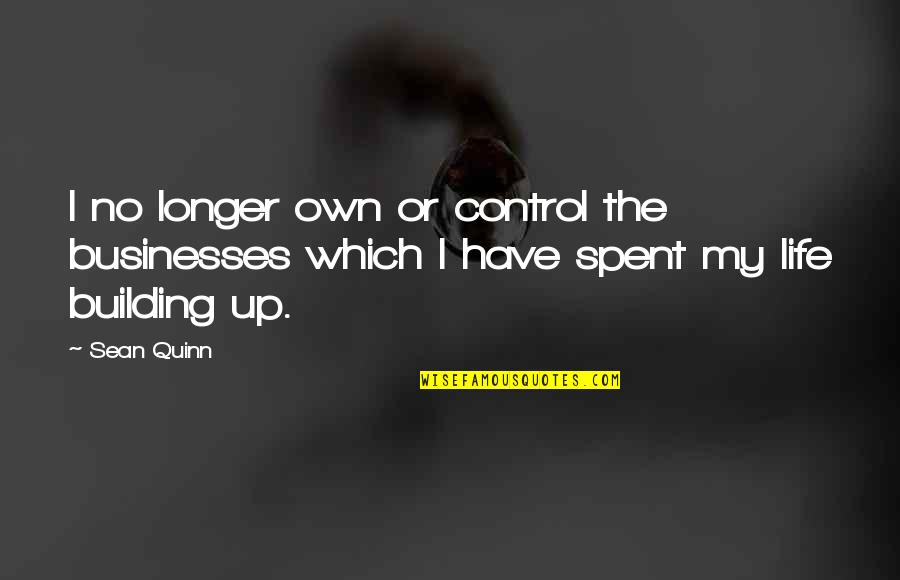 Control My Own Life Quotes By Sean Quinn: I no longer own or control the businesses