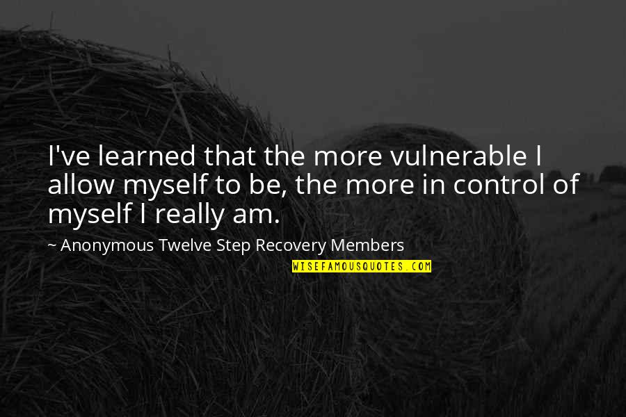 Control Myself Quotes By Anonymous Twelve Step Recovery Members: I've learned that the more vulnerable I allow Control Myself Quotes By Anonymous Twelve Step Recovery Members: I've learned that the more vulnerable I allow