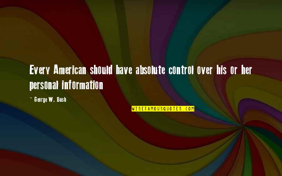 Control Of Information Quotes By George W. Bush: Every American should have absolute control over his