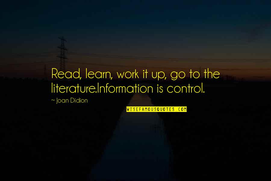 Control Of Information Quotes By Joan Didion: Read, learn, work it up, go to the