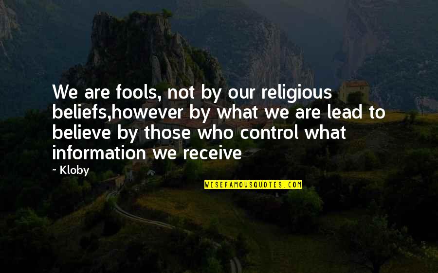Control Of Information Quotes By Kloby: We are fools, not by our religious beliefs,however