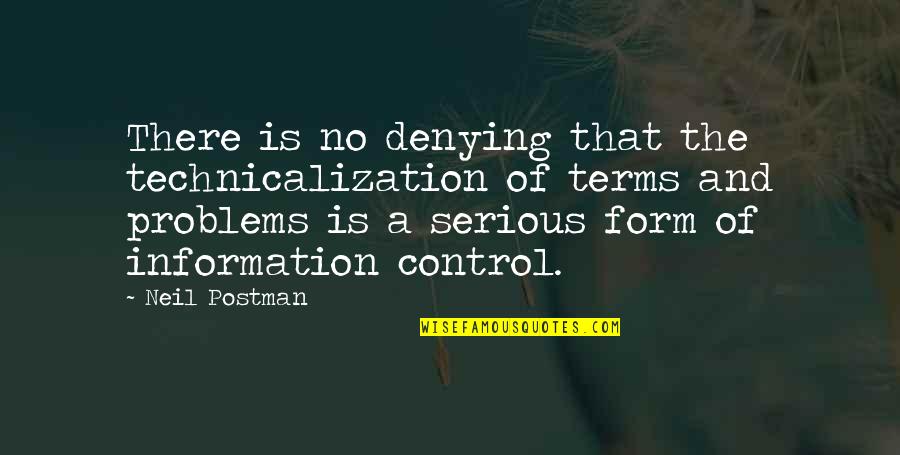 Control Of Information Quotes By Neil Postman: There is no denying that the technicalization of