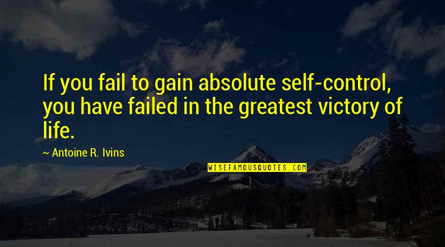 Control Of Life Quotes By Antoine R. Ivins: If you fail to gain absolute self-control, you