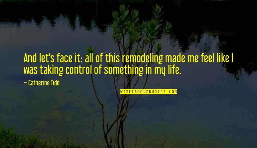 Control Of Life Quotes By Catherine Tidd: And let's face it: all of this remodeling