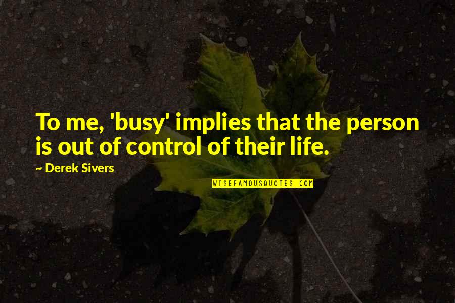 Control Of Life Quotes By Derek Sivers: To me, 'busy' implies that the person is