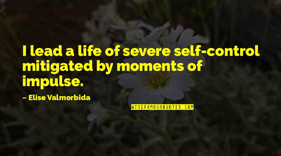 Control Of Life Quotes By Elise Valmorbida: I lead a life of severe self-control mitigated