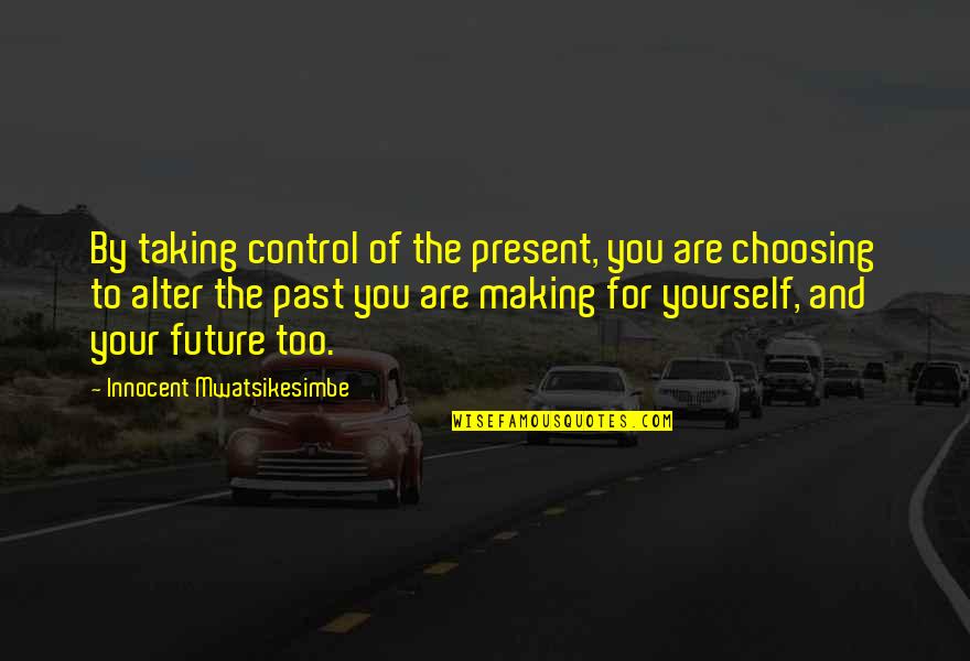 Control Of Life Quotes By Innocent Mwatsikesimbe: By taking control of the present, you are