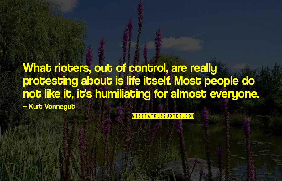 Control Of Life Quotes By Kurt Vonnegut: What rioters, out of control, are really protesting