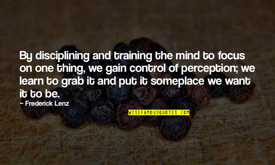 Control Of The Mind Quotes By Frederick Lenz: By disciplining and training the mind to focus