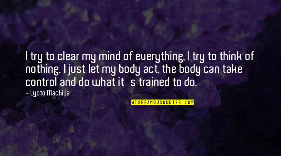 Control Of The Mind Quotes By Lyoto Machida: I try to clear my mind of everything,