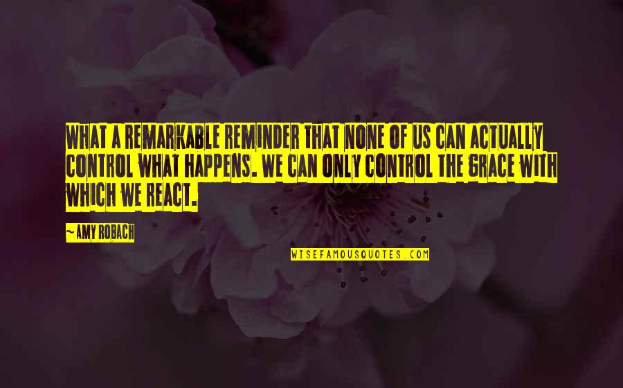 Control Only What You Can Quotes By Amy Robach: What a remarkable reminder that none of us