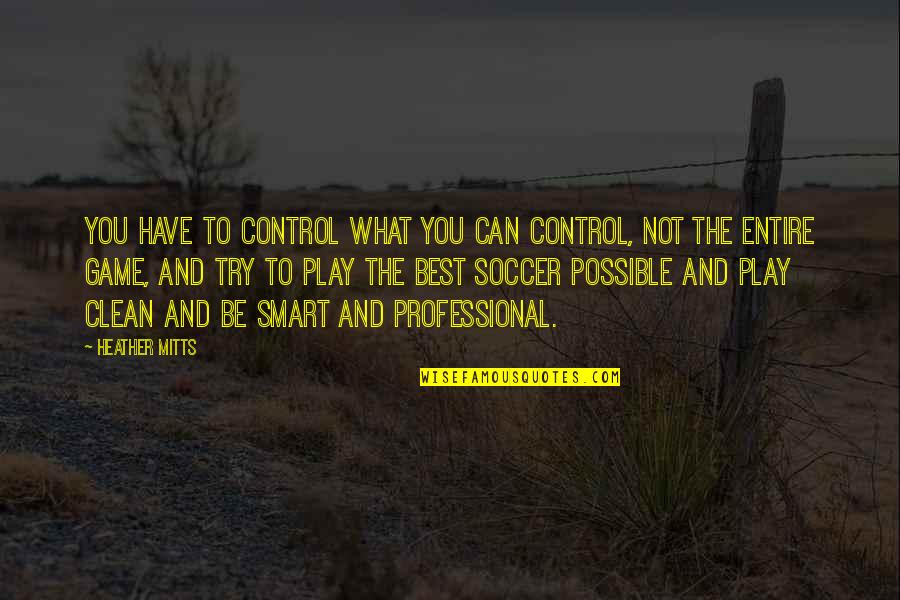 Control Only What You Can Quotes By Heather Mitts: You have to control what you can control,