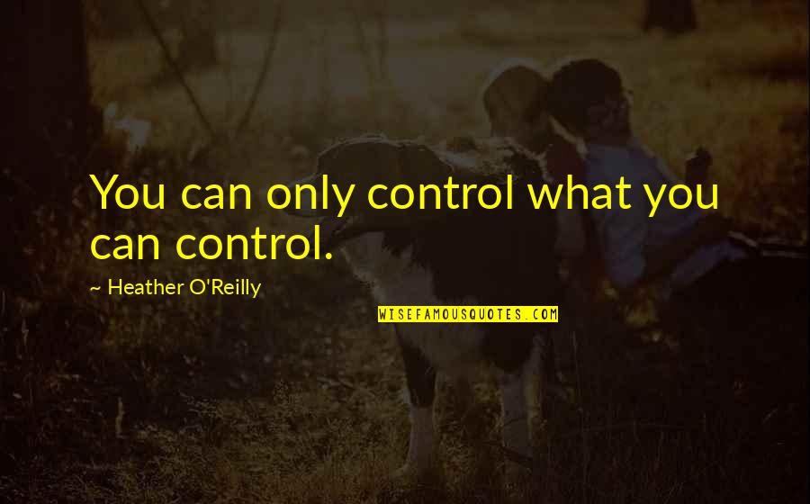 Control Only What You Can Quotes By Heather O'Reilly: You can only control what you can control.