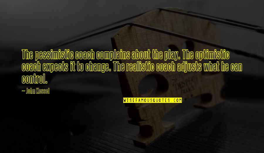 Control Only What You Can Quotes By John Kessel: The pessimistic coach complains about the play. The