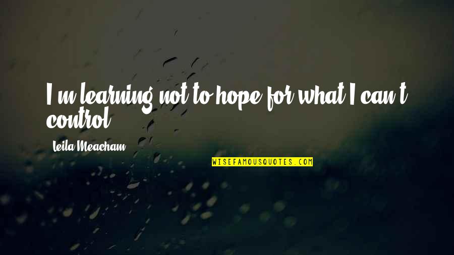 Control Only What You Can Quotes By Leila Meacham: I'm learning not to hope for what I