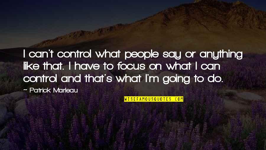 Control Only What You Can Quotes By Patrick Marleau: I can't control what people say or anything