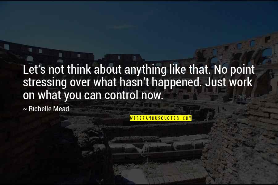 Control Only What You Can Quotes By Richelle Mead: Let's not think about anything like that. No