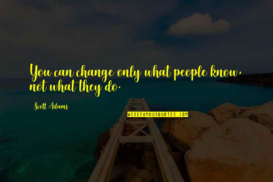 Control Only What You Can Quotes By Scott Adams: You can change only what people know, not