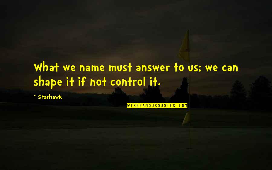 Control Only What You Can Quotes By Starhawk: What we name must answer to us; we