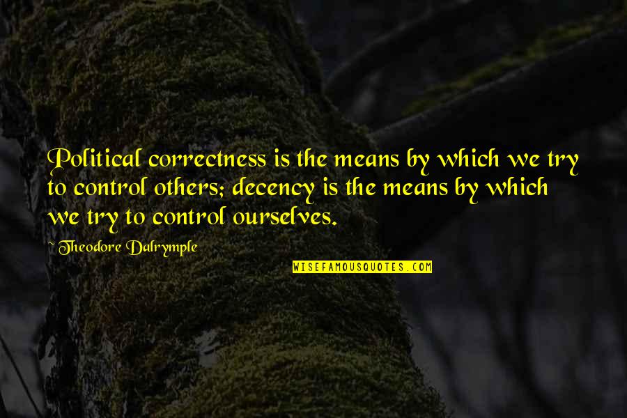 Control Others Quotes By Theodore Dalrymple: Political correctness is the means by which we Control Others Quotes By Theodore Dalrymple: Political correctness is the means by which we