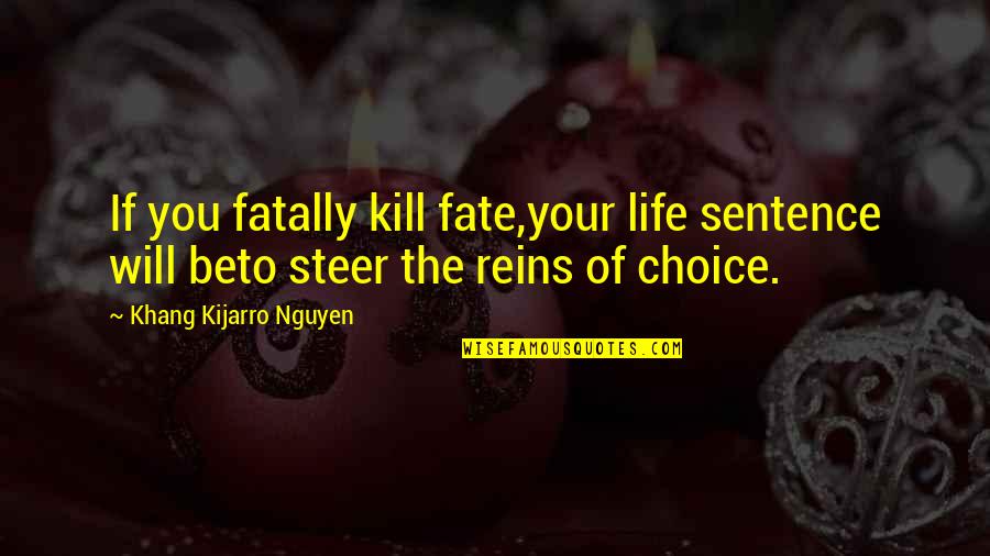 Control Over Destiny Quotes By Khang Kijarro Nguyen: If you fatally kill fate,your life sentence will