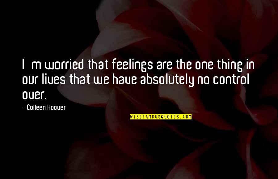 Control Over Feelings Quotes By Colleen Hoover: I'm worried that feelings are the one thing